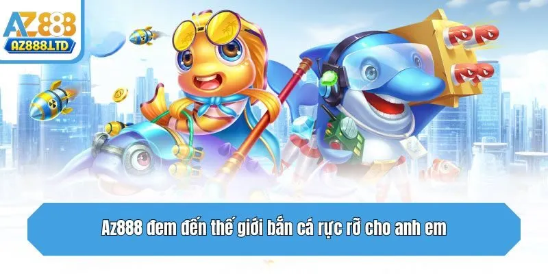 Az888 đem đến thế giới bắn cá rực rỡ cho anh em