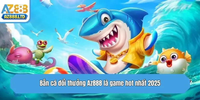Bắn cá đổi thưởng Az888 là game hot nhất 2025