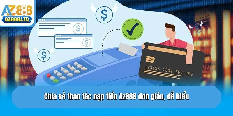 Chia sẻ thao tác nạp tiền Az888 đơn giản, dễ hiểu