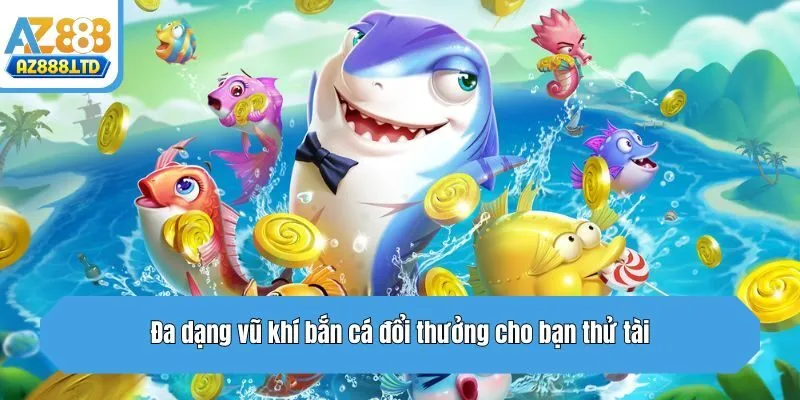 Đa dạng vũ khí bắn cá đổi thưởng cho bạn thử tài