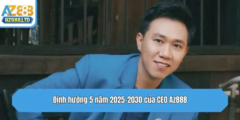 Định hướng 5 năm 2025-2030 của CEO Az888