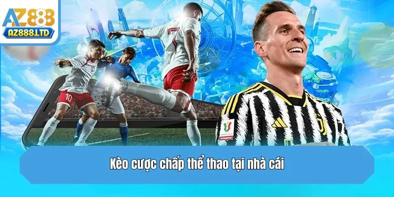 Kèo cược chấp thể thao tại nhà cái