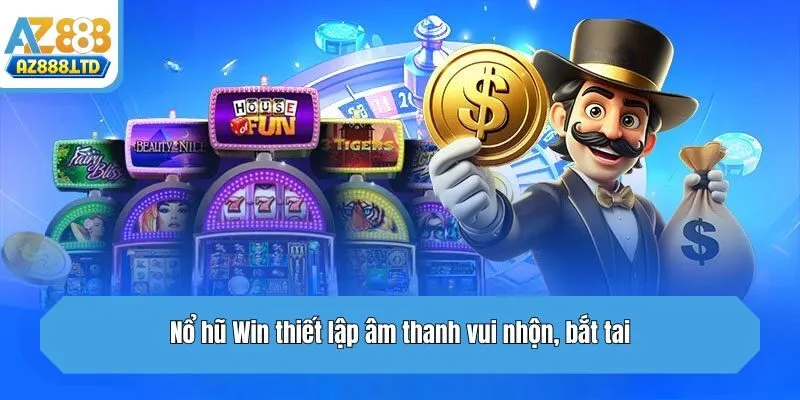 Nổ hũ Win thiết lập âm thanh vui nhộn, bắt tai